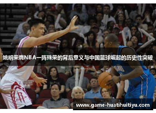 姚明荣膺NBA一阵殊荣的背后意义与中国篮球崛起的历史性突破