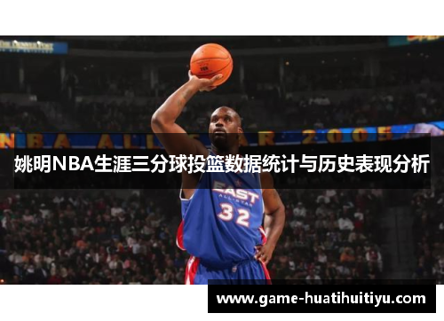 姚明NBA生涯三分球投篮数据统计与历史表现分析