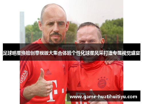 足球明星换脸创意模版大集合体验个性化球星风采打造专属视觉盛宴
