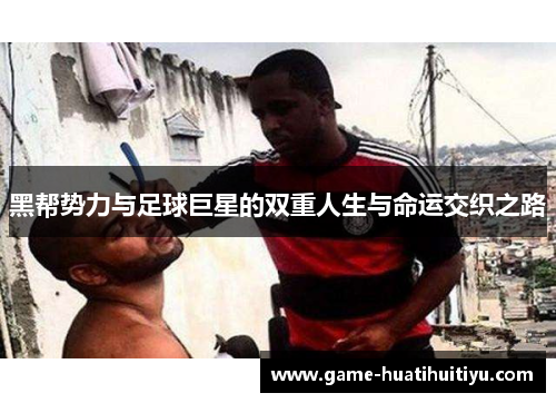 黑帮势力与足球巨星的双重人生与命运交织之路