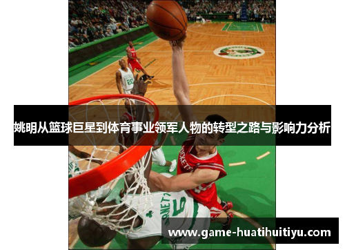 姚明从篮球巨星到体育事业领军人物的转型之路与影响力分析
