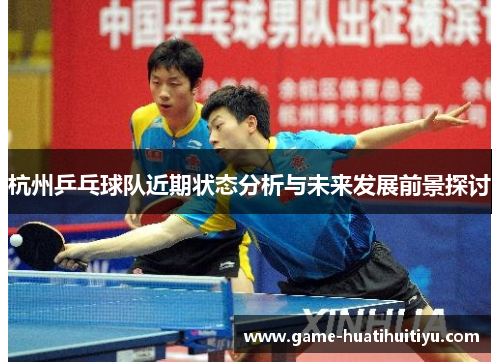 杭州乒乓球队近期状态分析与未来发展前景探讨