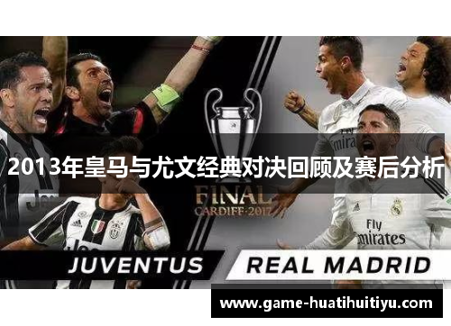 2013年皇马与尤文经典对决回顾及赛后分析