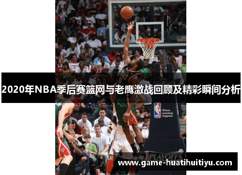 2020年NBA季后赛篮网与老鹰激战回顾及精彩瞬间分析