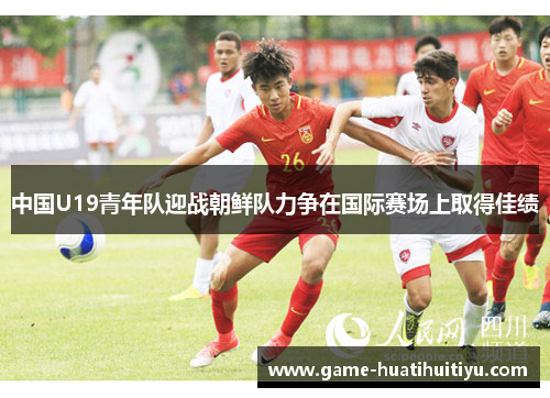 中国U19青年队迎战朝鲜队力争在国际赛场上取得佳绩
