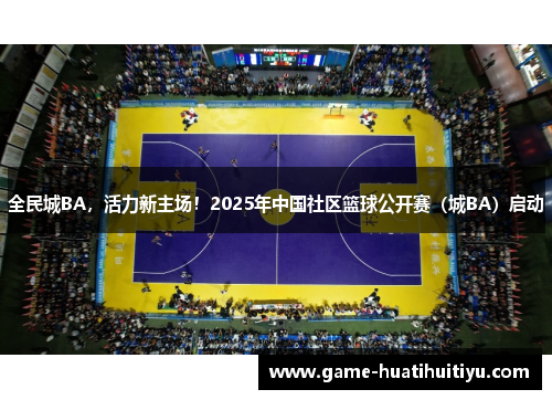全民城BA，活力新主场！2025年中国社区篮球公开赛（城BA）启动