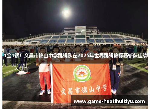 1金1银！文昌市锦山中学跳绳队在2025年世界跳绳锦标赛斩获佳绩