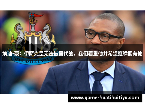 埃迪-豪：伊萨克是无法被替代的，我们看重他并希望继续拥有他