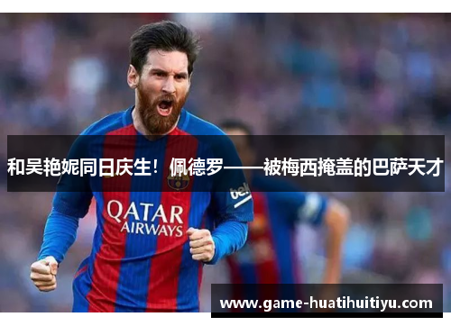 和吴艳妮同日庆生！佩德罗——被梅西掩盖的巴萨天才